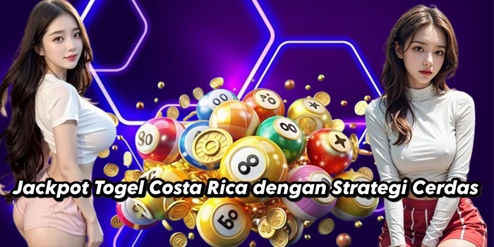 Jackpot Togel Costa Rica dengan Strategi Cerdas