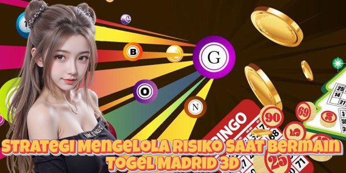Strategi Mengelola Risiko Saat Bermain Togel Madrid 3D