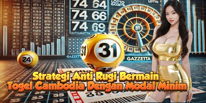 Strategi Anti Rugi Bermain Togel Cambodia Dengan Modal Minim